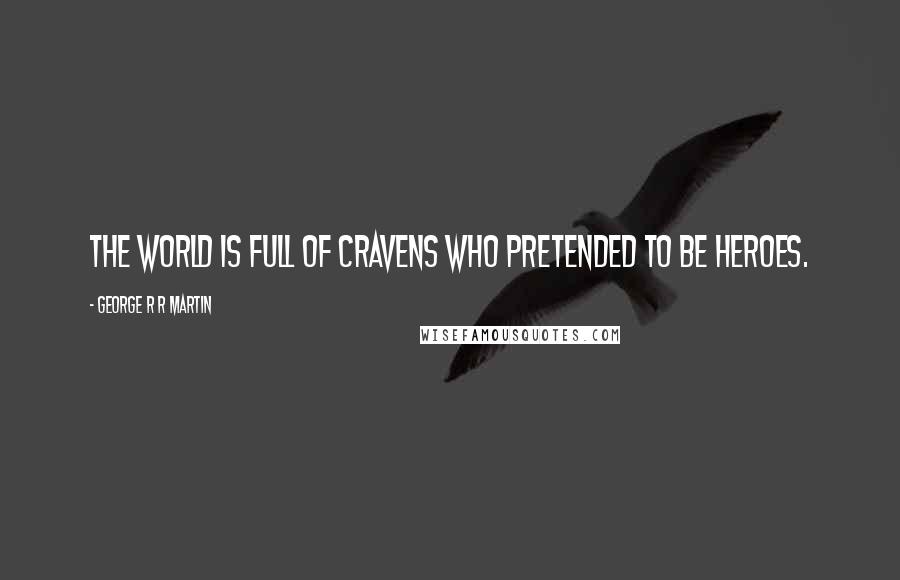 George R R Martin Quotes: The world is full of cravens who pretended to be heroes.
