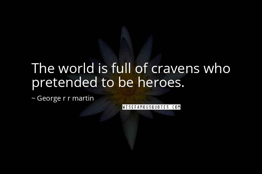 George R R Martin Quotes: The world is full of cravens who pretended to be heroes.