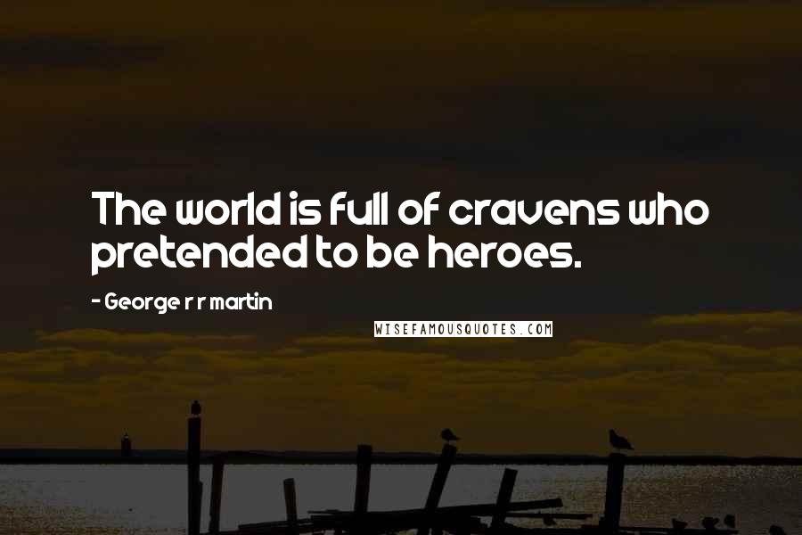 George R R Martin Quotes: The world is full of cravens who pretended to be heroes.