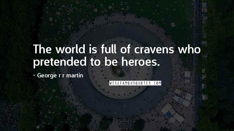 George R R Martin Quotes: The world is full of cravens who pretended to be heroes.