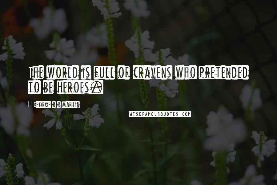 George R R Martin Quotes: The world is full of cravens who pretended to be heroes.