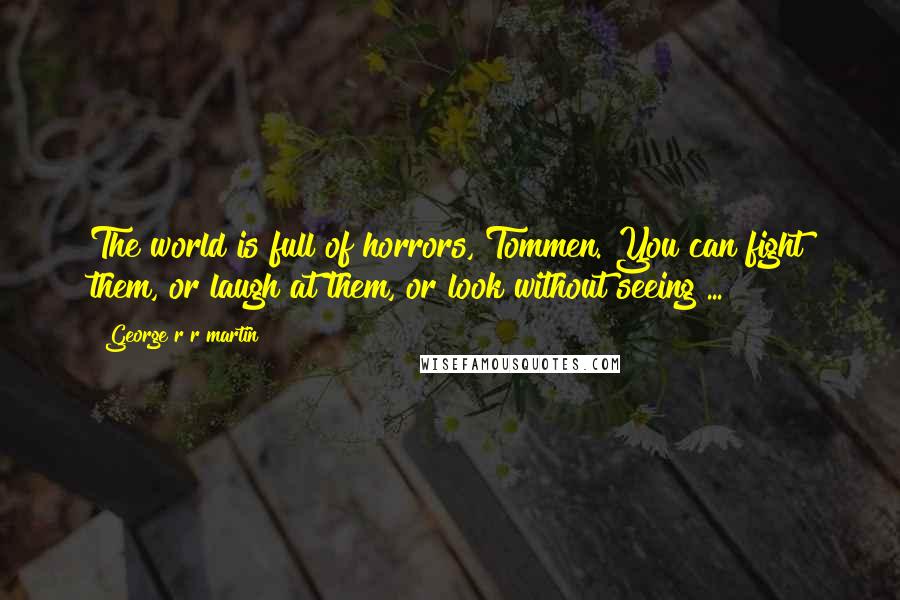 George R R Martin Quotes: The world is full of horrors, Tommen. You can fight them, or laugh at them, or look without seeing ...