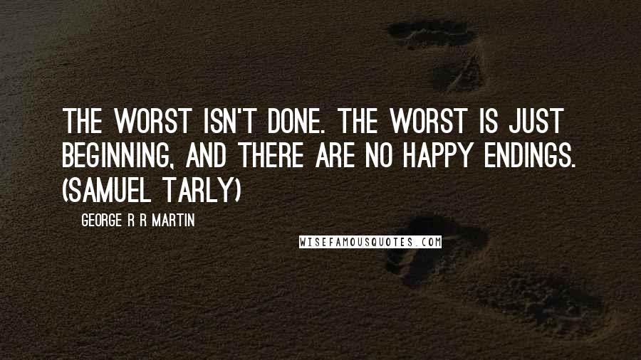 George R R Martin Quotes: The worst isn't done. The worst is just beginning, and there are no happy endings. (Samuel Tarly)