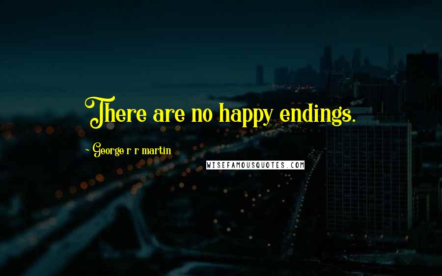 George R R Martin Quotes: There are no happy endings.