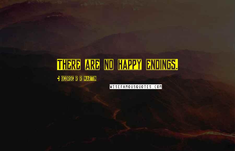 George R R Martin Quotes: There are no happy endings.