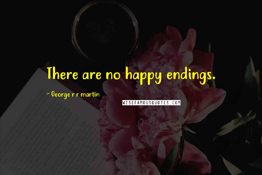 George R R Martin Quotes: There are no happy endings.