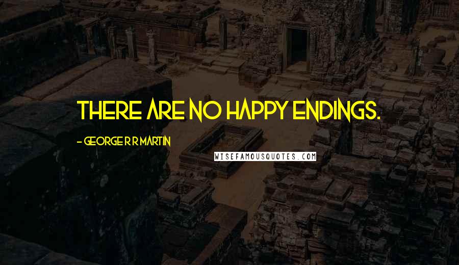 George R R Martin Quotes: There are no happy endings.