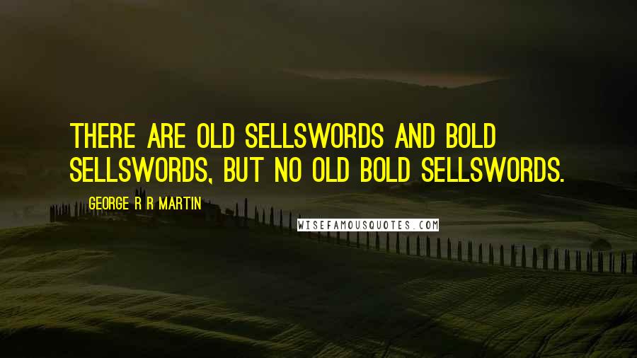 George R R Martin Quotes: There are old sellswords and bold sellswords, but no old bold sellswords.