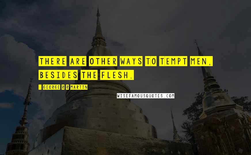 George R R Martin Quotes: There are other ways to tempt men, besides the flesh.