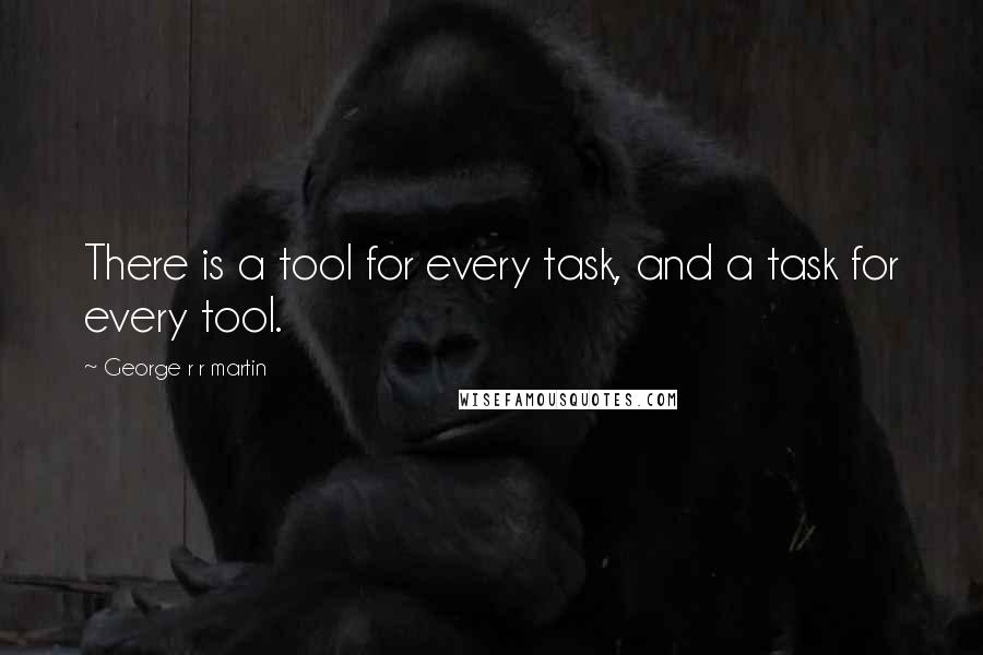 George R R Martin Quotes: There is a tool for every task, and a task for every tool.