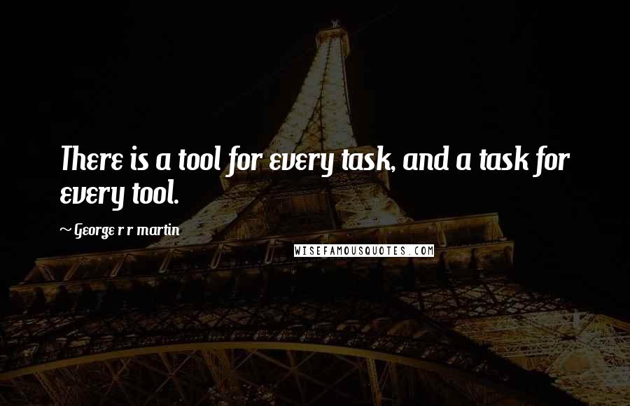 George R R Martin Quotes: There is a tool for every task, and a task for every tool.