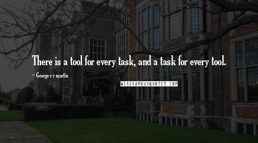 George R R Martin Quotes: There is a tool for every task, and a task for every tool.