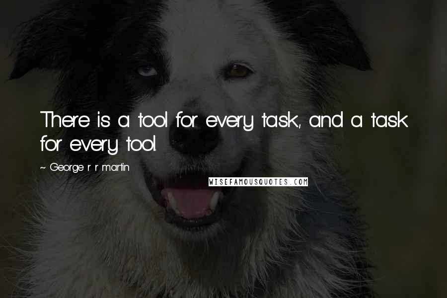 George R R Martin Quotes: There is a tool for every task, and a task for every tool.