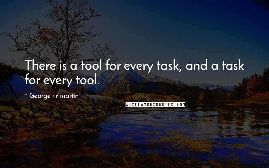 George R R Martin Quotes: There is a tool for every task, and a task for every tool.