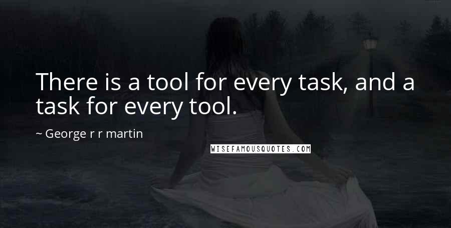 George R R Martin Quotes: There is a tool for every task, and a task for every tool.