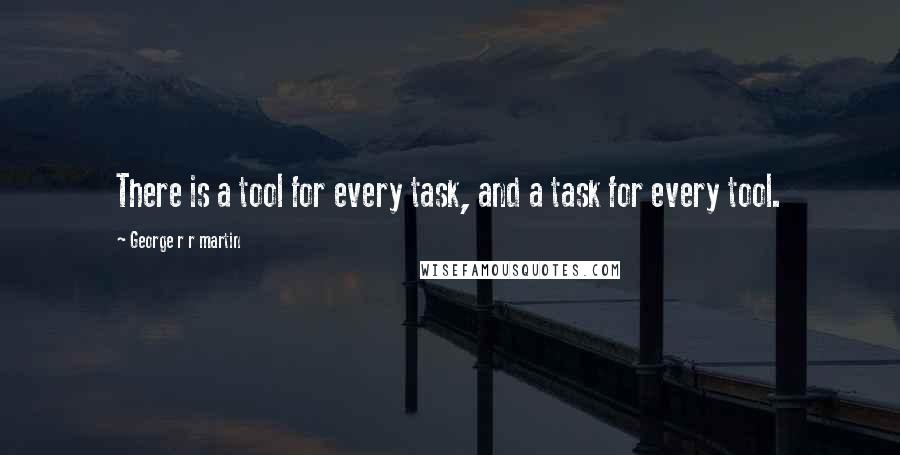 George R R Martin Quotes: There is a tool for every task, and a task for every tool.