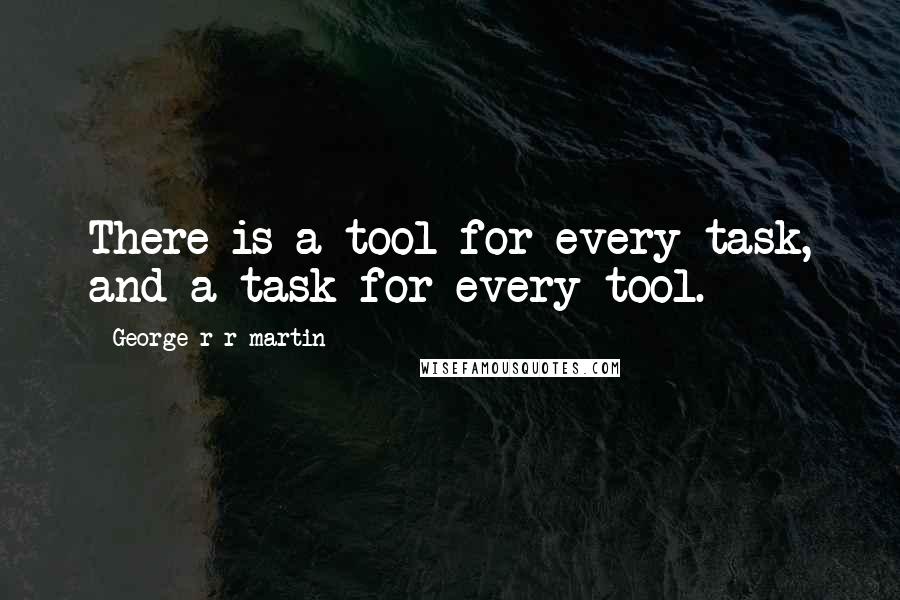 George R R Martin Quotes: There is a tool for every task, and a task for every tool.