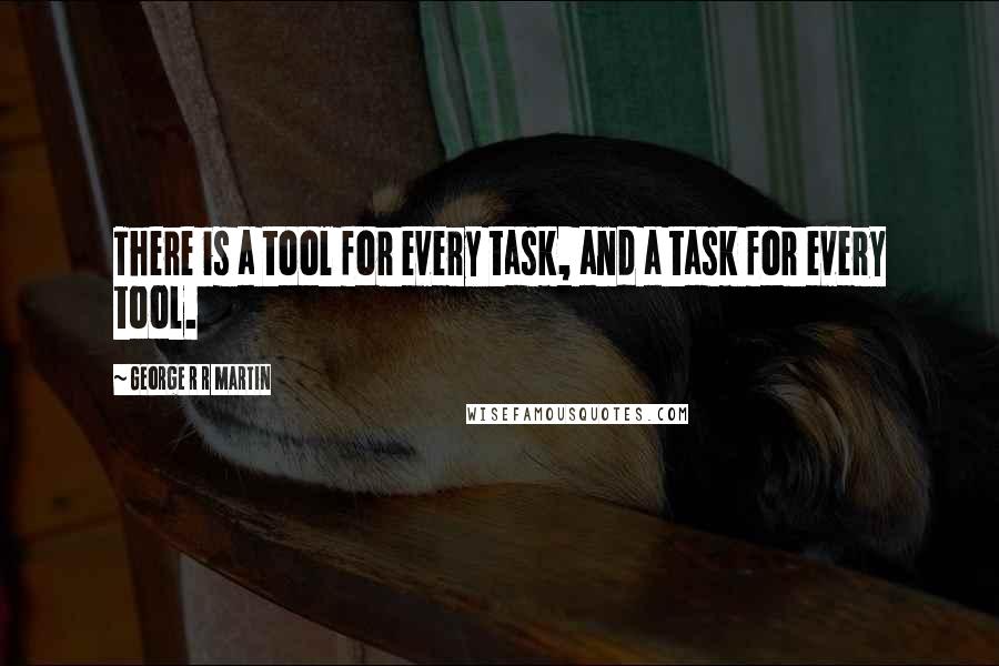 George R R Martin Quotes: There is a tool for every task, and a task for every tool.