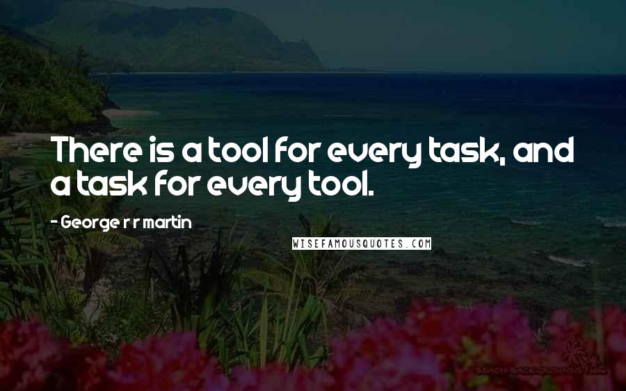 George R R Martin Quotes: There is a tool for every task, and a task for every tool.