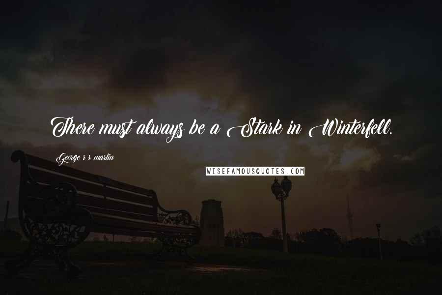 George R R Martin Quotes: There must always be a Stark in Winterfell.