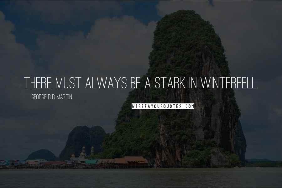 George R R Martin Quotes: There must always be a Stark in Winterfell.
