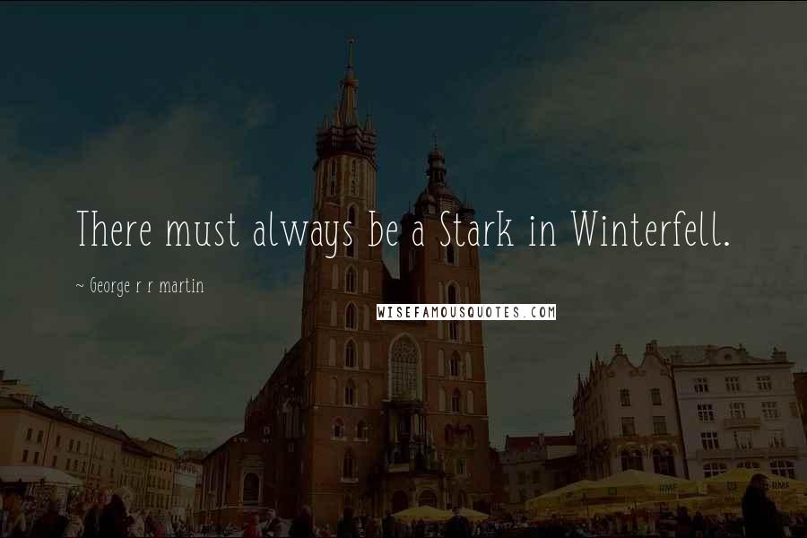 George R R Martin Quotes: There must always be a Stark in Winterfell.