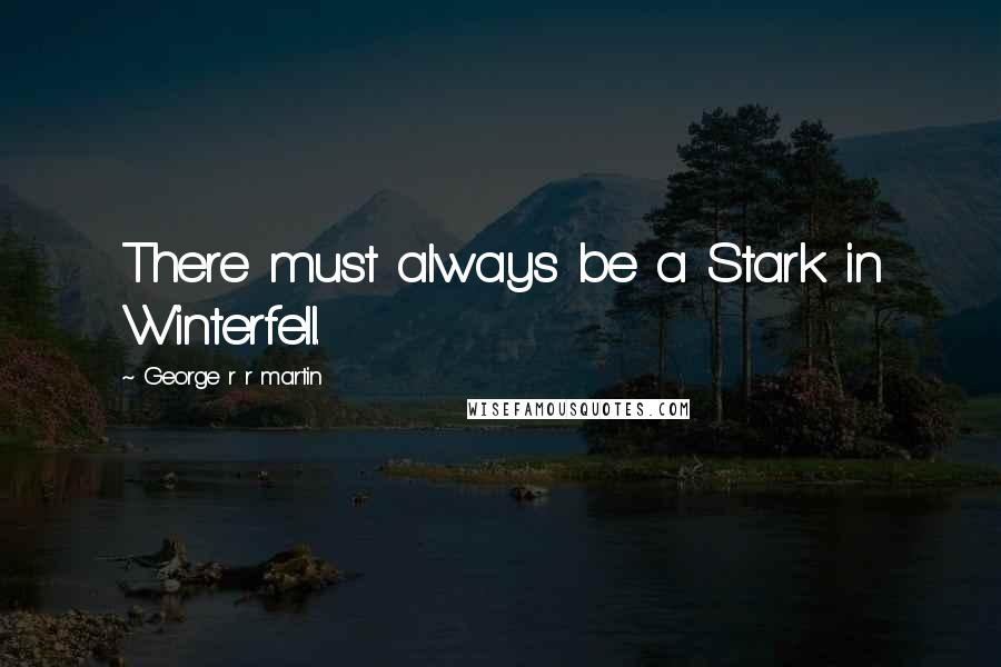 George R R Martin Quotes: There must always be a Stark in Winterfell.