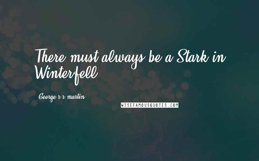 George R R Martin Quotes: There must always be a Stark in Winterfell.