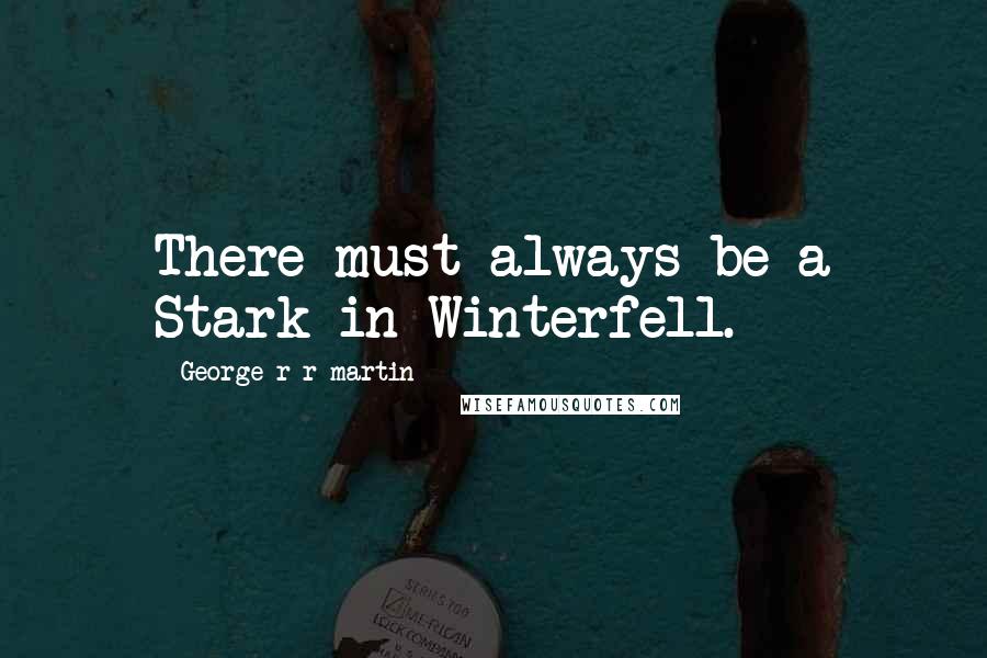 George R R Martin Quotes: There must always be a Stark in Winterfell.