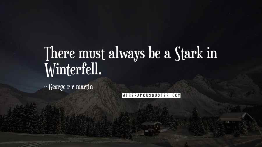George R R Martin Quotes: There must always be a Stark in Winterfell.