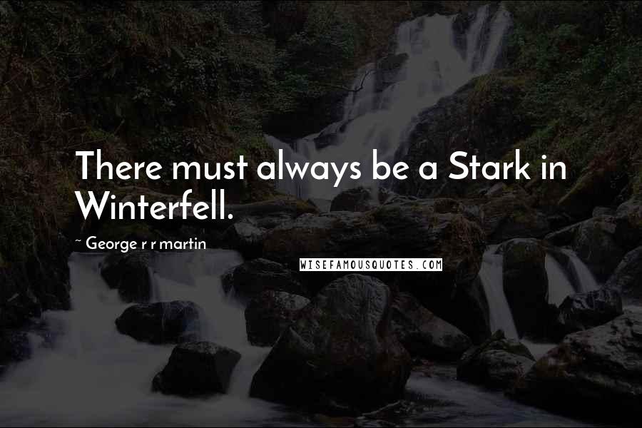 George R R Martin Quotes: There must always be a Stark in Winterfell.