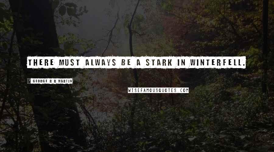 George R R Martin Quotes: There must always be a Stark in Winterfell.