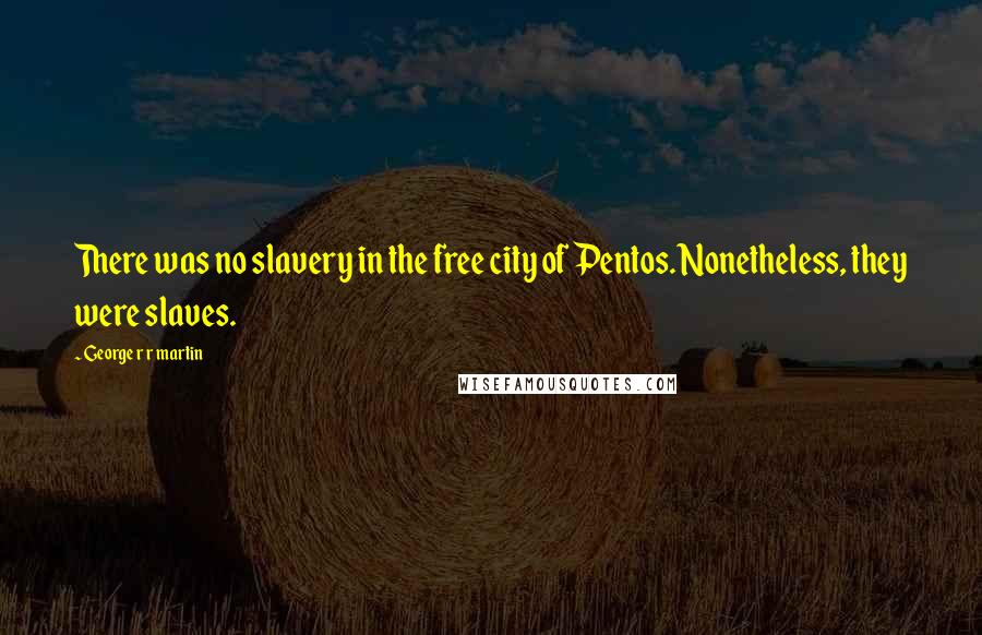 George R R Martin Quotes: There was no slavery in the free city of Pentos. Nonetheless, they were slaves.