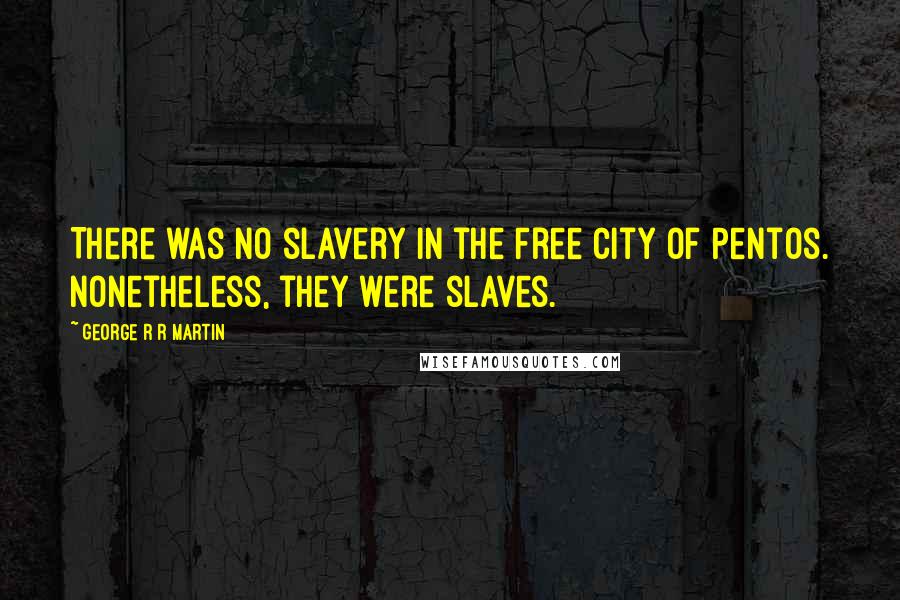 George R R Martin Quotes: There was no slavery in the free city of Pentos. Nonetheless, they were slaves.