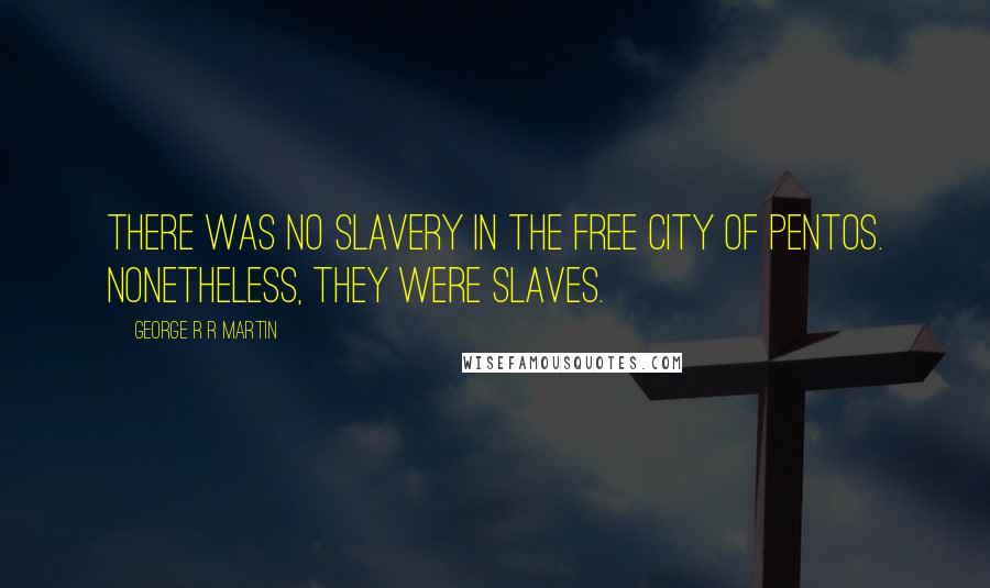 George R R Martin Quotes: There was no slavery in the free city of Pentos. Nonetheless, they were slaves.