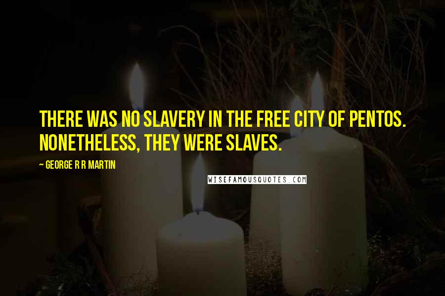 George R R Martin Quotes: There was no slavery in the free city of Pentos. Nonetheless, they were slaves.