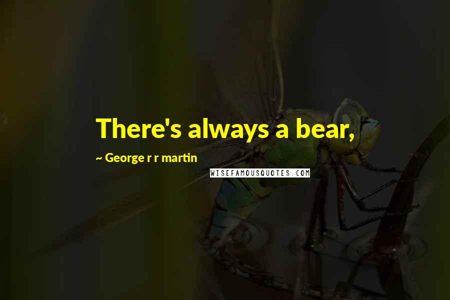 George R R Martin Quotes: There's always a bear,