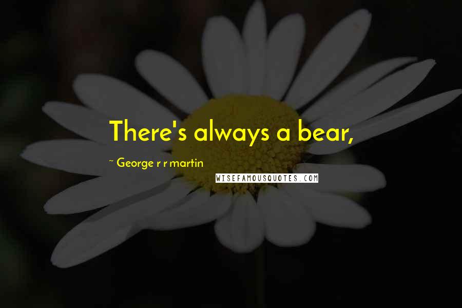 George R R Martin Quotes: There's always a bear,