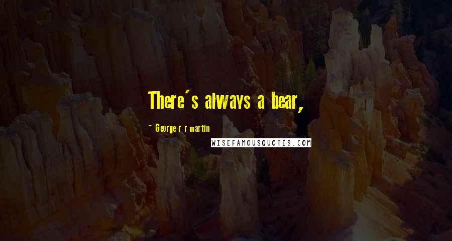 George R R Martin Quotes: There's always a bear,