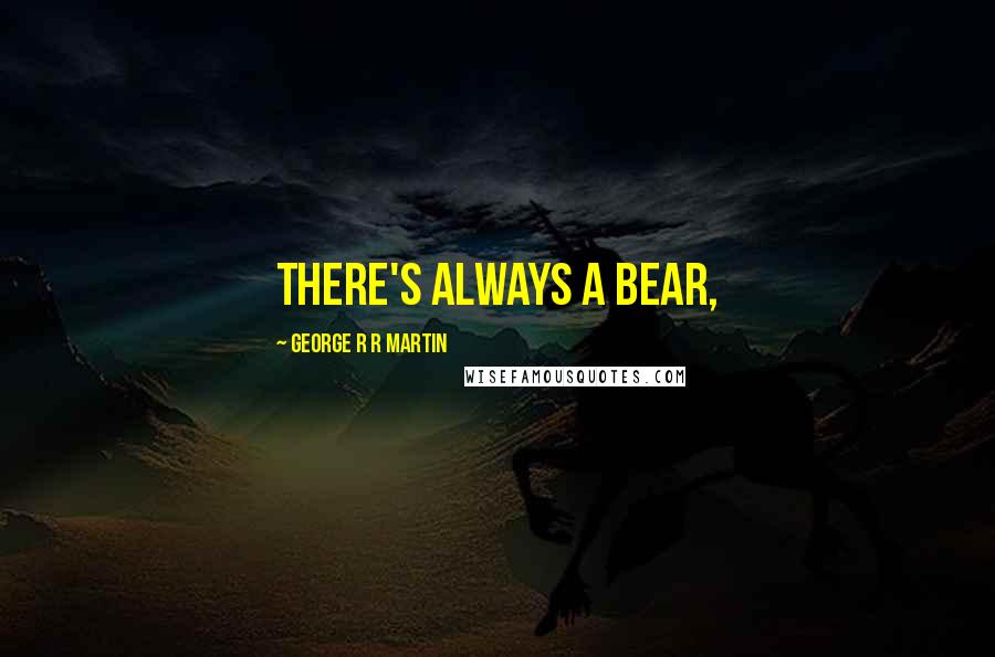 George R R Martin Quotes: There's always a bear,