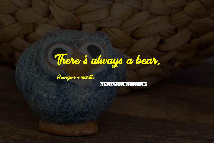 George R R Martin Quotes: There's always a bear,