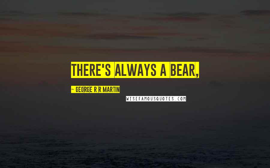 George R R Martin Quotes: There's always a bear,