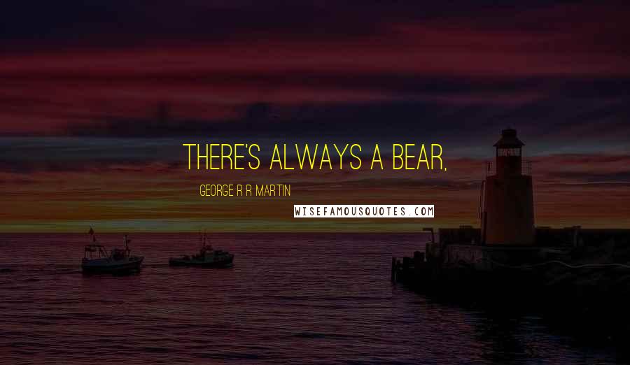 George R R Martin Quotes: There's always a bear,