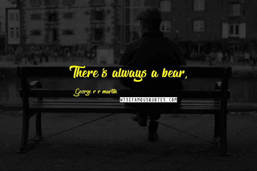 George R R Martin Quotes: There's always a bear,