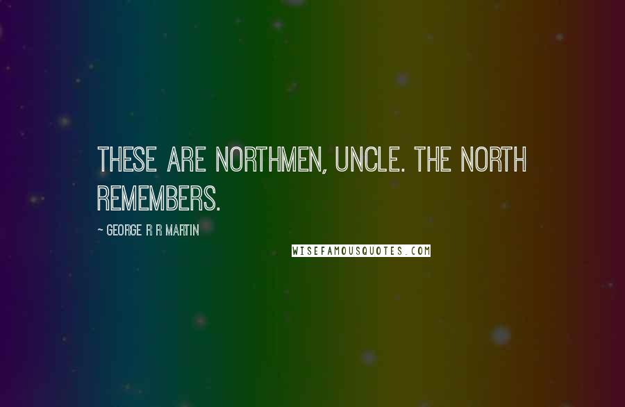 George R R Martin Quotes: These are northmen, Uncle. The north remembers.