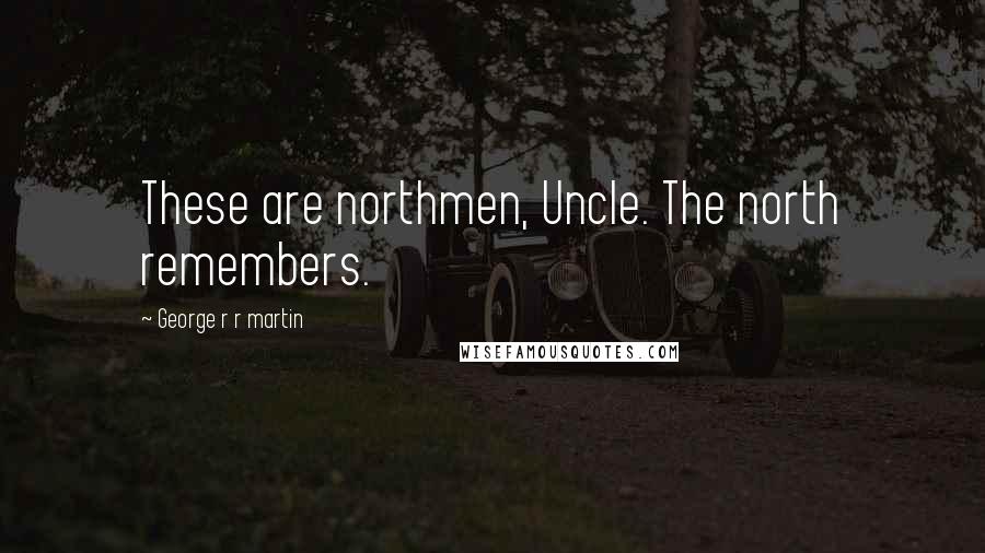 George R R Martin Quotes: These are northmen, Uncle. The north remembers.