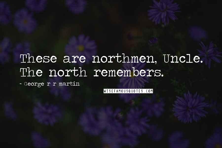 George R R Martin Quotes: These are northmen, Uncle. The north remembers.