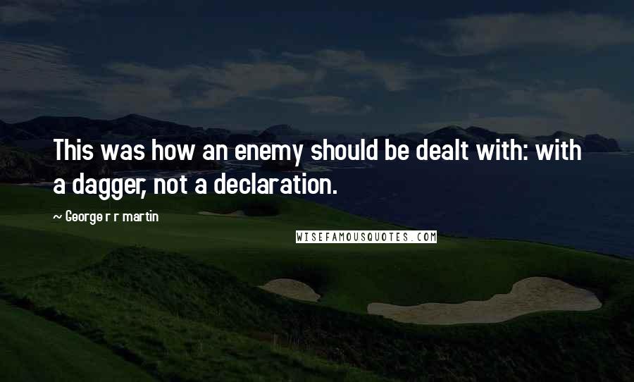 George R R Martin Quotes: This was how an enemy should be dealt with: with a dagger, not a declaration.