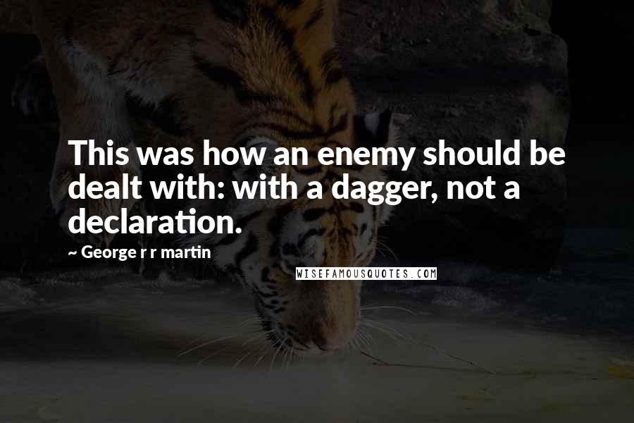 George R R Martin Quotes: This was how an enemy should be dealt with: with a dagger, not a declaration.