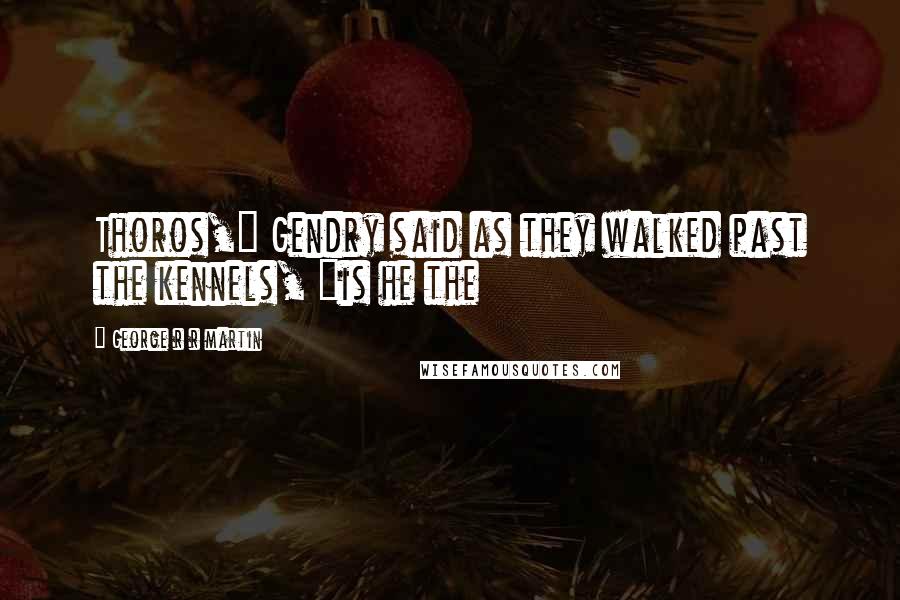 George R R Martin Quotes: Thoros," Gendry said as they walked past the kennels, "is he the